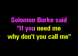 Solomon Burke said

If you need me
why don't you call me