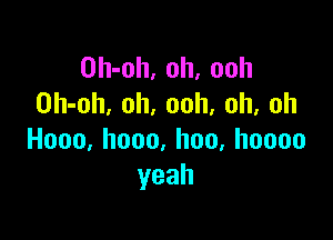 Oh-oh, oh, ooh
Oh-oh. oh, ooh, oh, oh

Hooo,hooo,hoo,hoooo
yeah