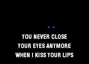 YOU EVER CLOSE
YOUR EYES AHYMDRE
WHEN I KISS YOUR LIPS