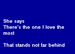 She says

There's the one I love the
most

That stands not far behind