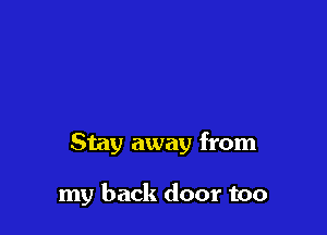 Stay away from

my back door too
