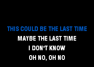 THIS COULD BE THE LAST TIME
MAYBE THE LAST TIME
I DON'T KNOW
OH HO, OH HO