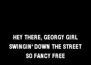 HEY THERE, GEORGY GIRL
SWIHGIH' DOWN THE STREET
80 FANCY FREE