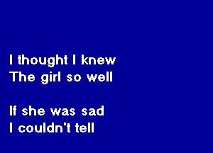I thought I knew

The girl so well

If she was sad
I couldn't tell