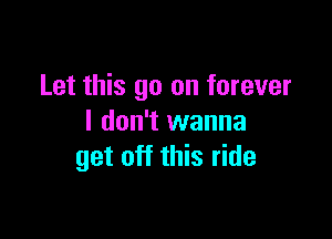 Let this go on forever

I don't wanna
get off this ride