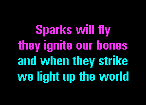 Sparks will fly
they ignite our bones

and when they strike
we light up the world