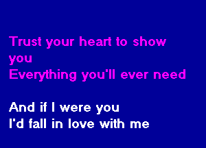 And if I were you
I'd fall in love with me