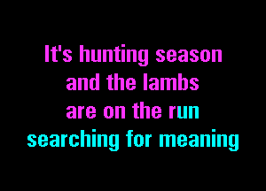 It's hunting season
and the lambs

are on the run
searching for meaning