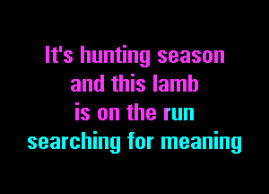 It's hunting season
and this lamb

is on the run
searching for meaning