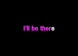 I'll be there
