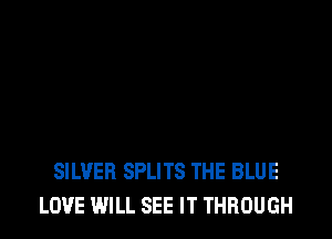 SILVER SPLITS THE BLUE
LOVE WILL SEE IT THROUGH