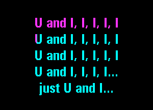 iust U and I...