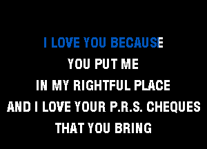 I LOVE YOU BECAUSE
YOU PUT ME
IN MY RIGHTFUL PLACE
AND I LOVE YOUR P.R.S. CHEQUES
THAT YOU BRING