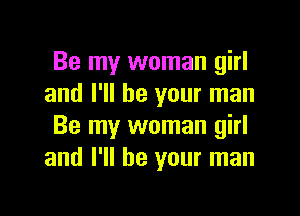 Be my woman girl
and I'll be your man

Be my woman girl
and I'll be your man