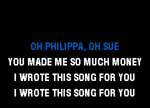 0H PHILIPPA, 0H SUE
YOU MADE ME SO MUCH MONEY
I WROTE THIS SONG FOR YOU
I WROTE THIS SONG FOR YOU