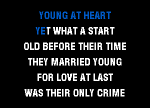YOUNG AT HEART
YET WHAT A START
OLD BEFORE THEIR TIME
THEY MARRIED YOUNG
FOB LOVE AT LAST

WAS THEIR ONLY CRIME l
