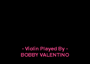 - Violin Played By -
BOBBY VALENTINO