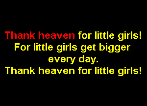 Thank heaven for little girls!
For little girls get bigger
every day.

Thank heaven for little girls!
