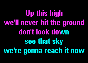 Up this high
we'll never hit the ground
don't look down
see that sky
we're gonna reach it now