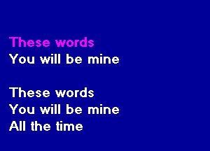 You will be mine

These words
You will be mine
All the time
