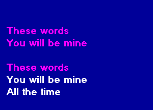 You will be mine
All the time