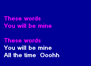 You will be mine
All the time Ooohh