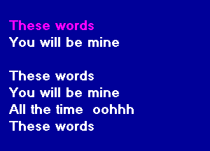 You will be mine

These words
You will be mine

All the time oohhh
These words