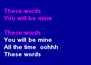 You will be mine
All the time oohhh
These words