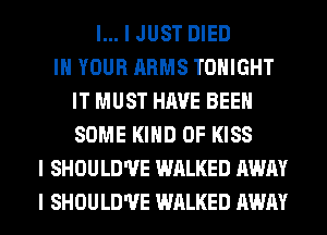 I... I JUST DIED
III YOUR ARMS TONIGHT
IT MUST HAVE BEEN
SOME KIND OF KISS
I SHOULD'UE WALKED AWAY
I SHOULD'UE WALKED AWAY