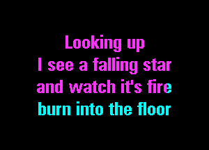 Looking up
I see a falling star

and watch it's fire
hum into the floor