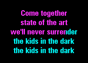 Come together
state of the art
we'll never surrender
the kids in the dark
the kids in the dark