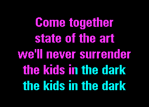 Come together
state of the art
we'll never surrender
the kids in the dark
the kids in the dark