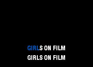GIRLS 0H FILM
GIRLS 0H FILM