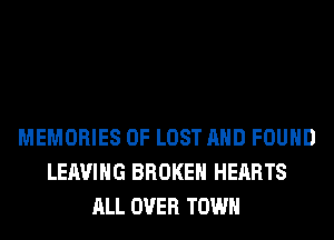 MEMORIES OF LOST AND FOUND
LEAVING BROKEN HEARTS
ALL OVER TOWN