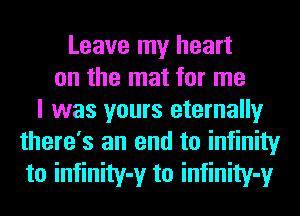 Leave my heart
on the mat for me
I was yours eternally
there's an end to infinity
to infinity-y to infinity-y
