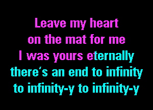 Leave my heart
on the mat for me
I was yours eternally
there's an end to infinity
to infinity-y to infinity-y