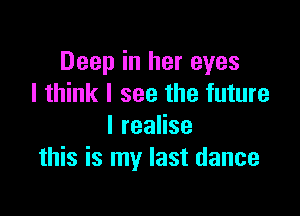 Deep in her eyes
I think I see the future

IreaHse
this is my last dance