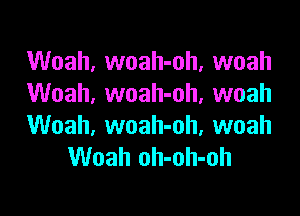 Woah, woah-oh, woah
Woah. woah-oh. woah

Woah, woah-oh, woah
Woah oh-oh-oh