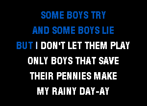 SOME BOYS TRY
AND SOME BOYS LIE
BUT I DON'T LET THEM PLAY
ONLY BOYS THAT SAVE
THEIR PEHHIES MAKE
MY RAIHY DAY-AY