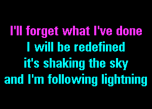 I'll forget what I've done
I will be redefined
it's shaking the sky
and I'm following lightning