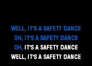 WELL, IT'S A SAFETY DANCE
0H, IT'S A SAFETY DANCE
0H, IT'S A SAFETY DANCE

WELL, IT'S A SAFETY DANCE