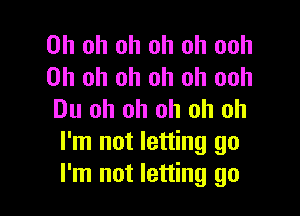 Oh oh oh oh oh ooh
Oh oh oh oh oh ooh

Du oh oh oh oh oh
I'm not letting go
I'm not letting go