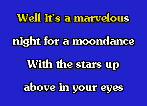 Well it's a marvelous
night for a moondance
With the stars up

above in your eyes