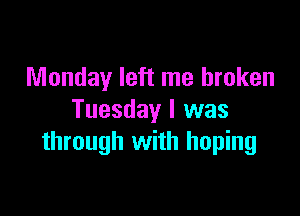 Monday left me broken

Tuesday I was
through with hoping
