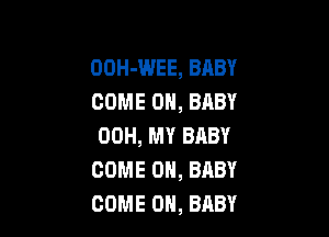 OOH-WEE, BABY
COME ON, BABY

OOH, MY BABY
COME ON, BABY
COME ON, BABY