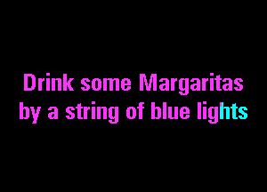 Drink some Margaritas

by a string of blue lights