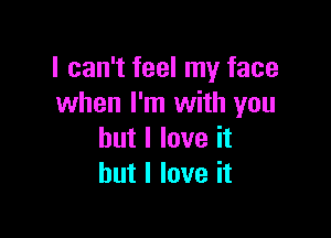 I can't feel my face
when I'm with you

but I love it
but I love it