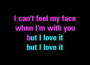 I can't feel my face
when I'm with you

but I love it
but I love it