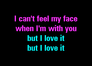 I can't feel my face
when I'm with you

but I love it
but I love it