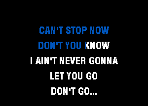 CRH'T STOP NOW
DON'T YOU KNOW

I AIN'T NEVER GONNA
LET YOU GO
DON'T GO...